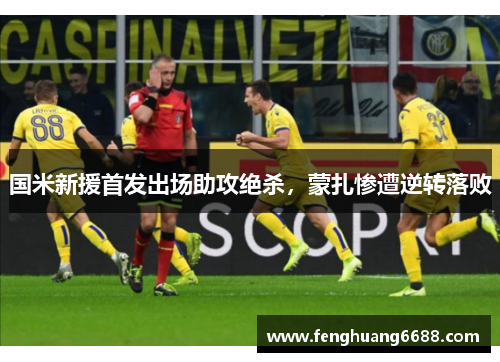 国米新援首发出场助攻绝杀，蒙扎惨遭逆转落败