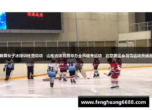 中国首届女子冰球训练营启动   山东省体育局举办全民健身运动   北京奥运会滑雪运动员培养计划