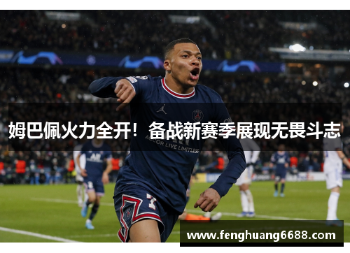 姆巴佩火力全开！备战新赛季展现无畏斗志
