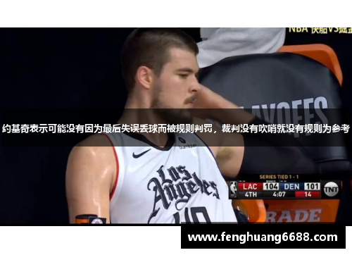 约基奇表示可能没有因为最后失误丢球而被规则判罚，裁判没有吹哨就没有规则为参考