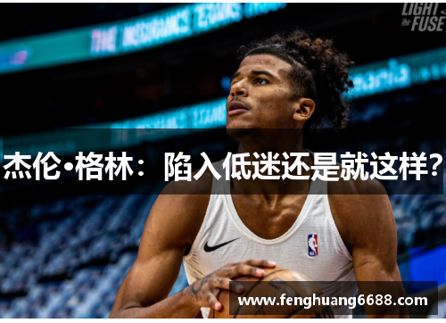 杰伦·格林：陷入低迷还是就这样？