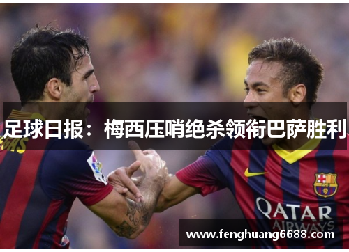 足球日报：梅西压哨绝杀领衔巴萨胜利